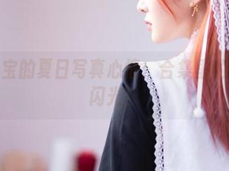 叉子宝宝的夏日写真心情：合集里的慵懒与闪光！