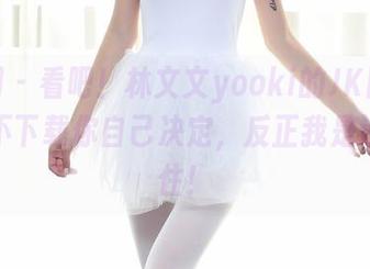 秀人网 – 看吧！林文文yooki的JK图集，下载不下载你自己决定，反正我是没抵抗住！