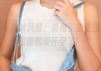 青豆客 – 肉丝风情：莫雅淇的美图图集，眼睛都要怀孕了！